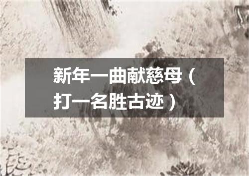 新年一曲献慈母（打一名胜古迹）