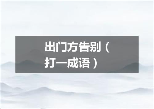 出门方告别（打一成语）
