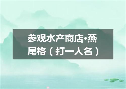 参观水产商店·燕尾格（打一人名）