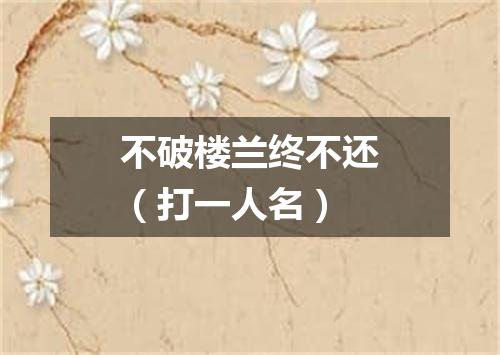 不破楼兰终不还（打一人名）