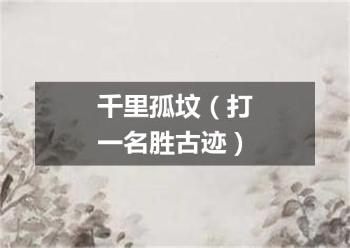 千里孤坟（打一名胜古迹）