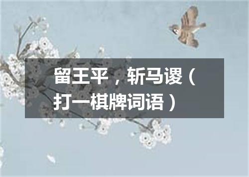 留王平，斩马谡（打一棋牌词语）