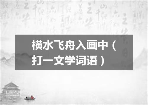 横水飞舟入画中（打一文学词语）