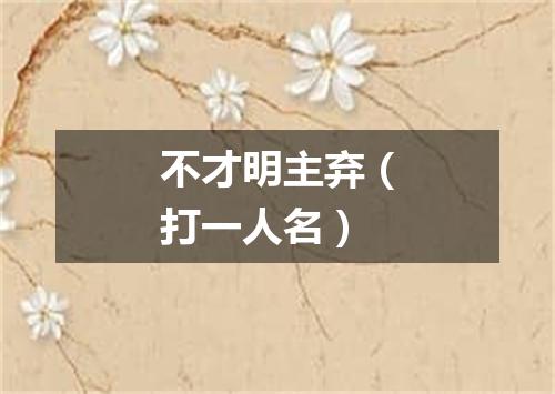 不才明主弃（打一人名）