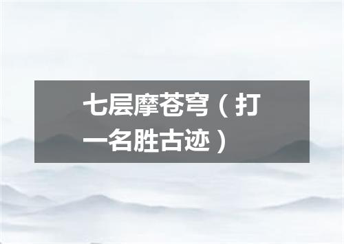 七层摩苍穹（打一名胜古迹）