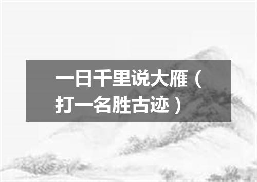 一日千里说大雁（打一名胜古迹）