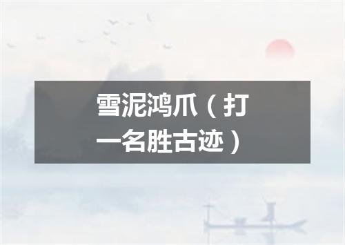 雪泥鸿爪（打一名胜古迹）