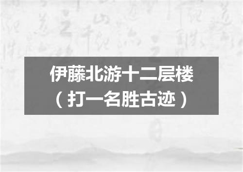 伊藤北游十二层楼（打一名胜古迹）