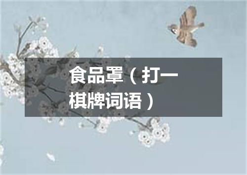 食品罩（打一棋牌词语）