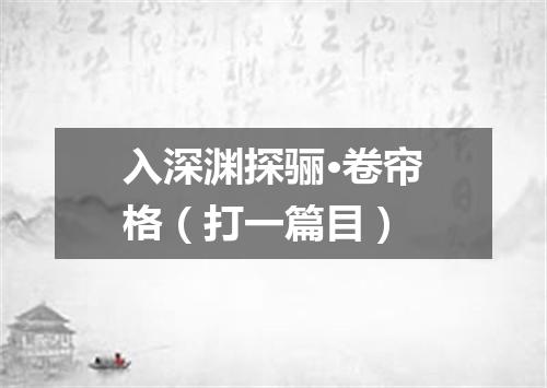 入深渊探骊·卷帘格（打一篇目）