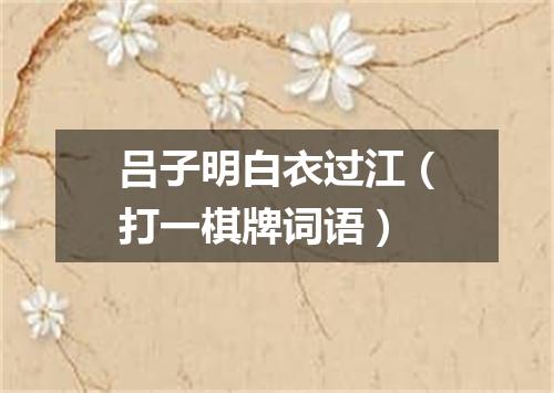 吕子明白衣过江（打一棋牌词语）