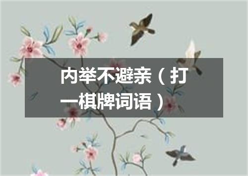 内举不避亲（打一棋牌词语）