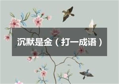 沉默是金（打一成语）