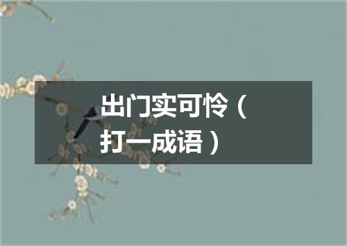 出门实可怜（打一成语）