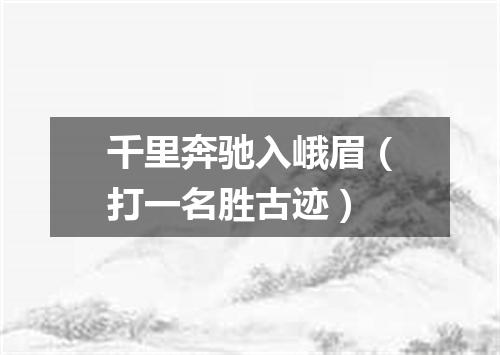 千里奔驰入峨眉（打一名胜古迹）