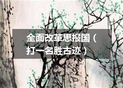 全面改革思报国（打一名胜古迹）