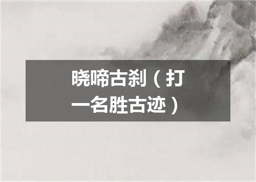 晓啼古刹（打一名胜古迹）