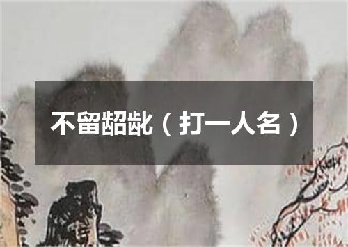 不留龆龀（打一人名）