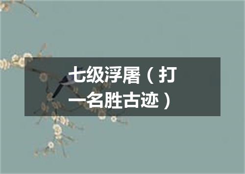 七级浮屠（打一名胜古迹）