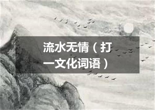 流水无情（打一文化词语）
