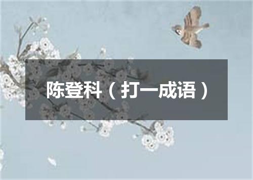 陈登科（打一成语）