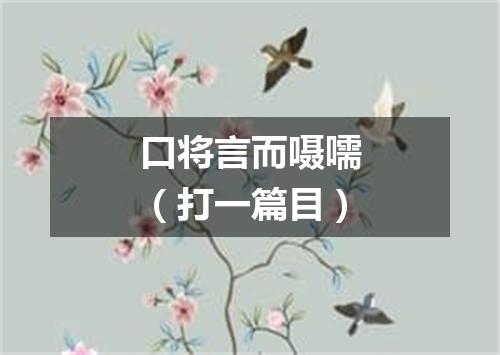 口将言而嗫嚅（打一篇目）