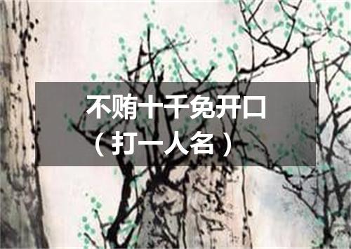 不贿十千免开口（打一人名）