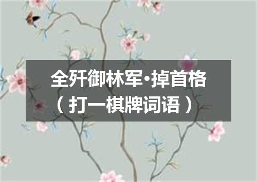 全歼御林军·掉首格（打一棋牌词语）