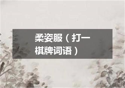 柔姿服（打一棋牌词语）