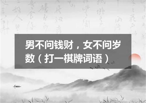 男不问钱财，女不问岁数（打一棋牌词语）