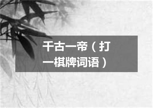 千古一帝（打一棋牌词语）