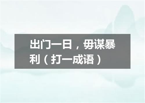 出门一日，毋谋暴利（打一成语）