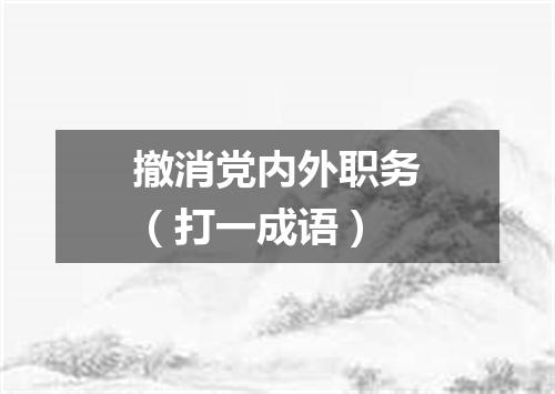 撤消党内外职务（打一成语）