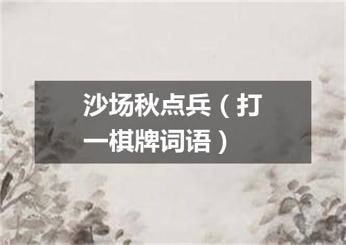 沙场秋点兵（打一棋牌词语）
