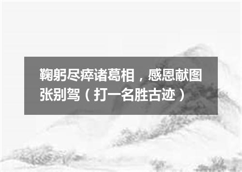 鞠躬尽瘁诸葛相，感恩献图张别驾（打一名胜古迹）