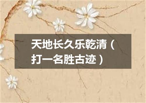 天地长久乐乾清（打一名胜古迹）