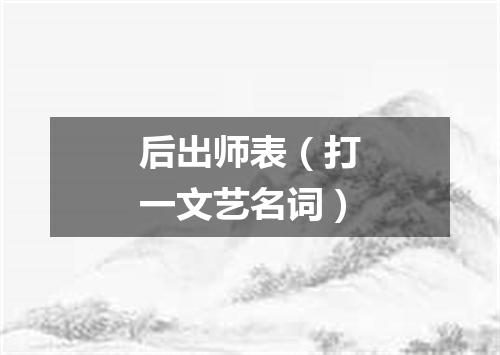 后出师表（打一文艺名词）