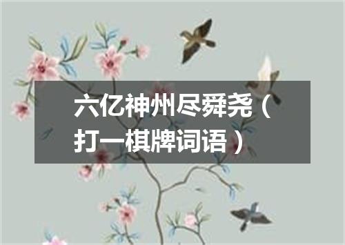 六亿神州尽舜尧（打一棋牌词语）