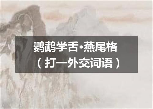 鹦鹉学舌·燕尾格（打一外交词语）