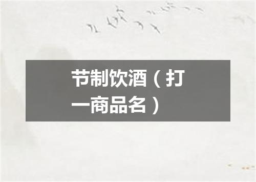 节制饮酒（打一商品名）