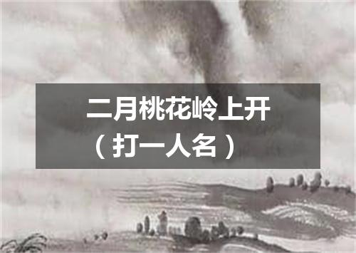 二月桃花岭上开（打一人名）