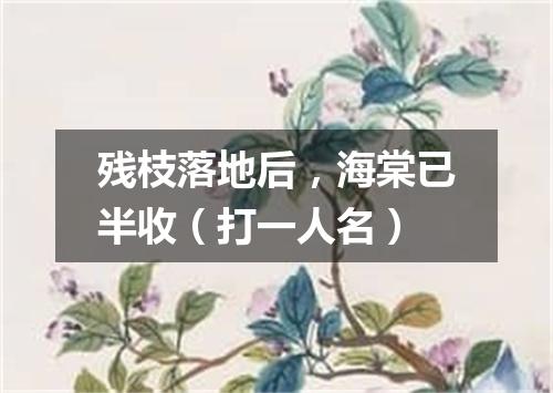 残枝落地后，海棠已半收（打一人名）