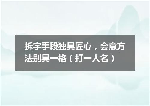 拆字手段独具匠心，会意方法别具一格（打一人名）
