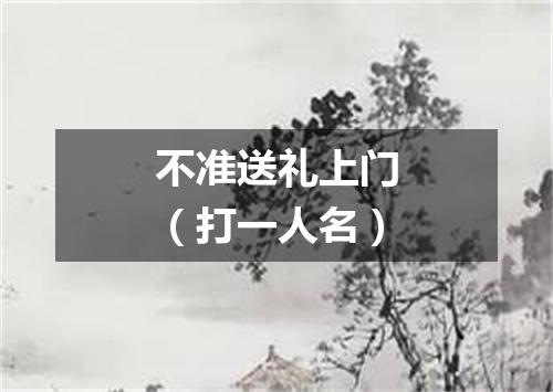 不准送礼上门（打一人名）