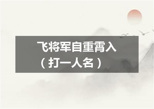飞将军自重霄入（打一人名）