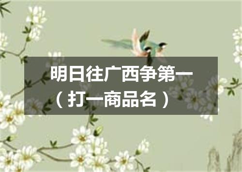 明日往广西争第一（打一商品名）