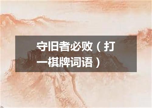 守旧者必败（打一棋牌词语）