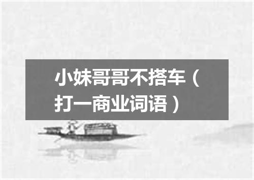 小妹哥哥不搭车（打一商业词语）