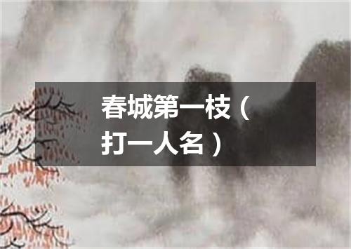 春城第一枝（打一人名）