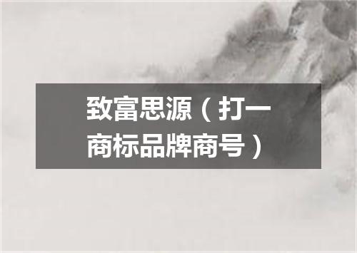 致富思源（打一商标品牌商号）